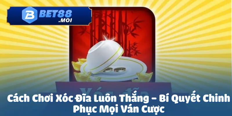 Cách Chơi Xóc Đĩa Luôn Thắng Tại Bet88 - Cơ Hội Nhận Thưởng 6 Cách chơi xóc đĩa luôn thắng là điều mà nhiều người chơi mong muốn