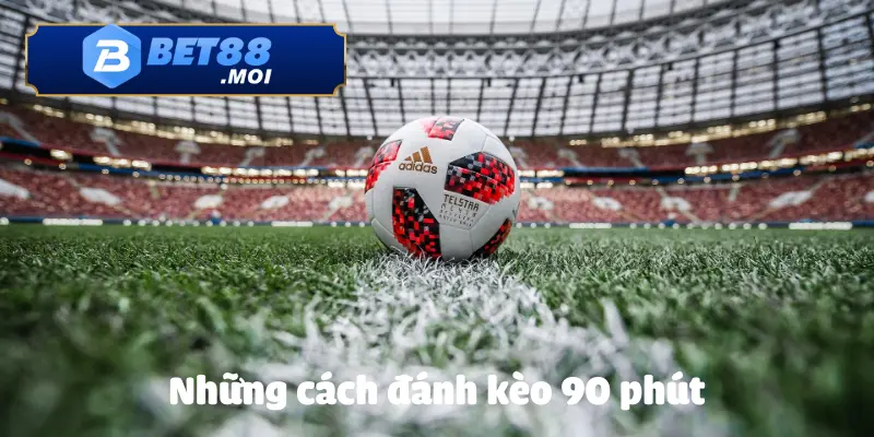 Cách Đánh Kèo 90 Phút BET88 Chuẩn Xác, Dễ Thắng 3 Một số cách đánh kèo 90 phút giúp tăng tỷ lệ chiến thắng