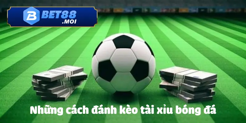 Cách Đánh Kèo Tài Xỉu Bóng Đá BET88 – Bí Kíp Cá Cược 3 Những mẹo hay từ cao thủ về cách đánh kèo tài xỉu bóng đá tại BET88