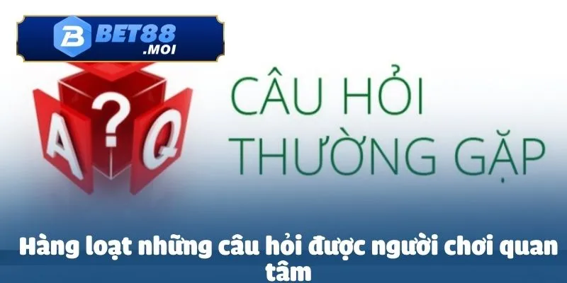 Câu hỏi thường gặp 3 Hàng loạt những câu hỏi được người chơi quan tâm