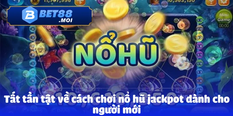 Nổ Hũ Jackpot Bet88 – Đổi Thưởng Đầy Hấp Dẫn Và Mới Lạ 3 Tất tần tật về cách chơi nổ hũ jackpot dành cho người mới
